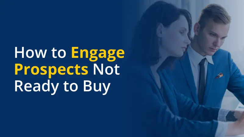 How to Engage Prospects Not Ready to Buy