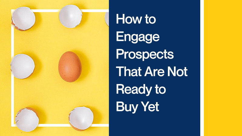 How-to-Engage-Prospects-That-Are-Not-Ready-to-Buy-Yet