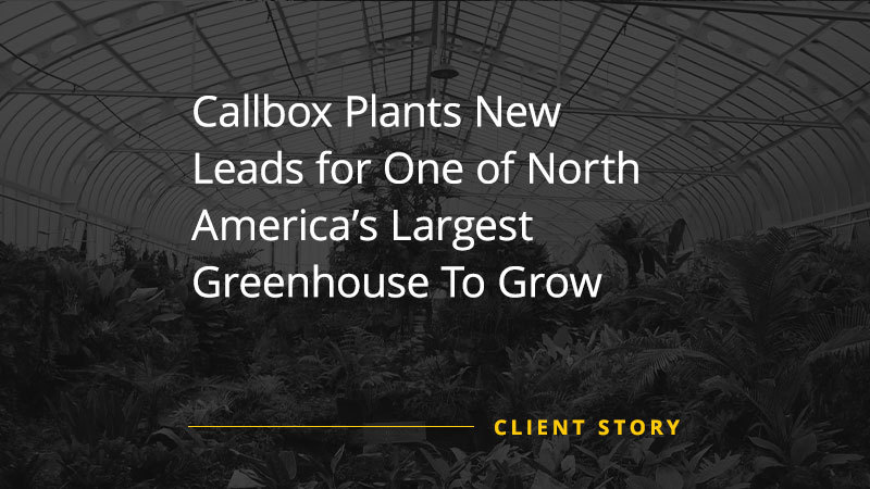 Case study image of a Greenhouse with text "Callbox Plants New Leads for One of North America’s Largest Greenhouse To Grow"