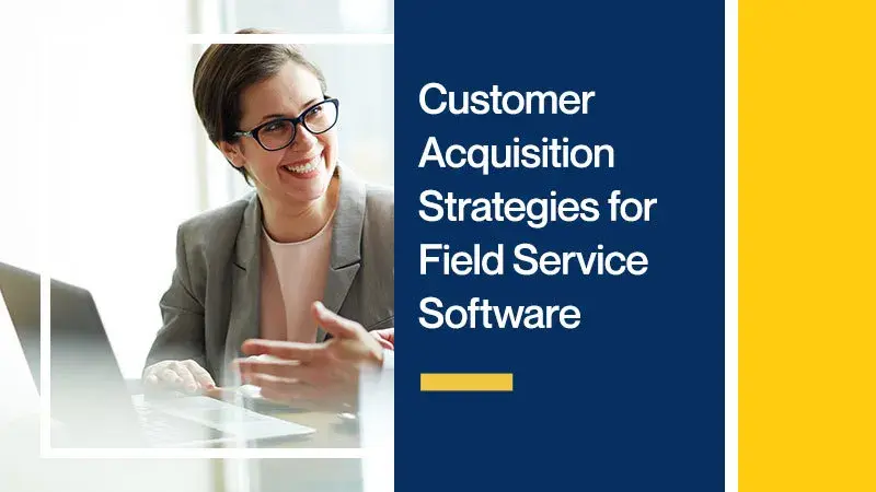 Customer Acquisition Strategies for Field Service Software Companies