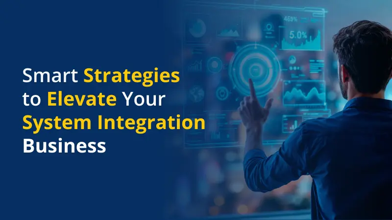 Smart Strategies to Elevate Your System Integration Business