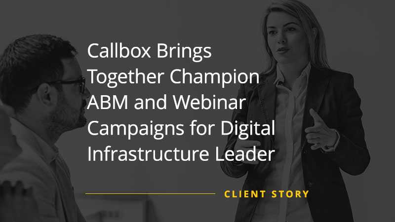 Client Case Study image says "Callbox Brings Together Champion ABM and Webinar Campaigns for Digital Infrastructure Leader"