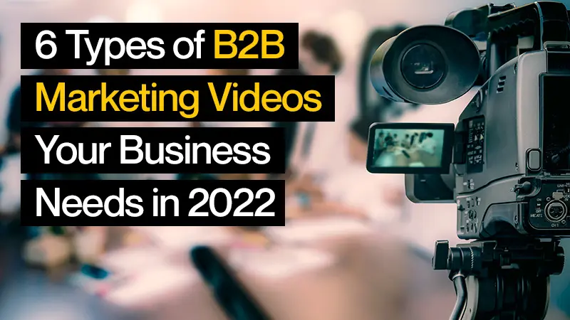 6 Types of B2B Marketing Videos Your Business Needs in 2022