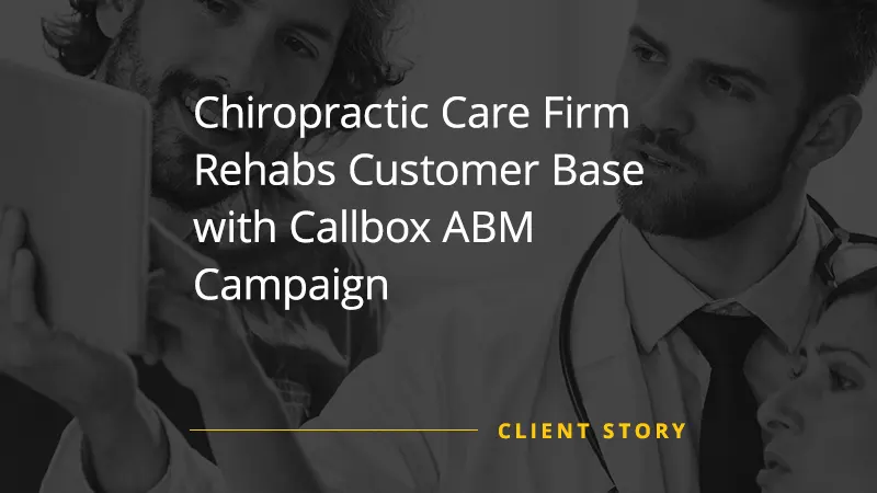 Callbox Client Success Story image says "Chiropractic Care Firm Rehabs Customer Base with Callbox ABM Campaign"