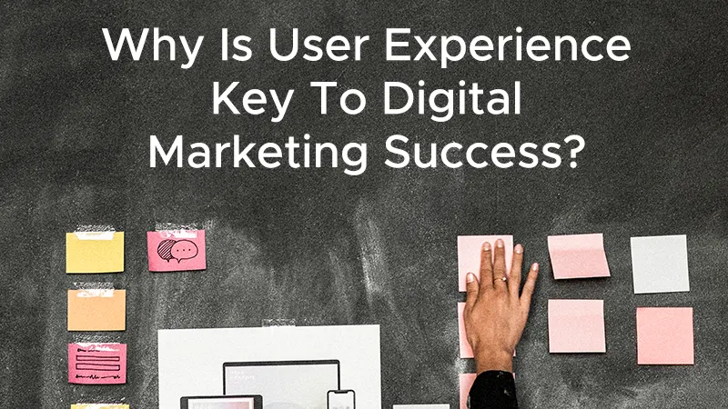 Why Is User Experience Key To Digital Marketing Success