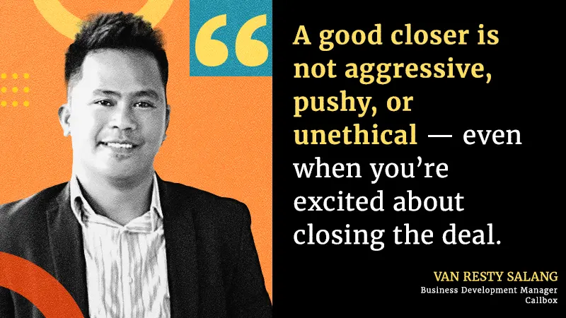 A good closer is not aggressive, pushy, or unethical — even when you’re excited about closing the deal.