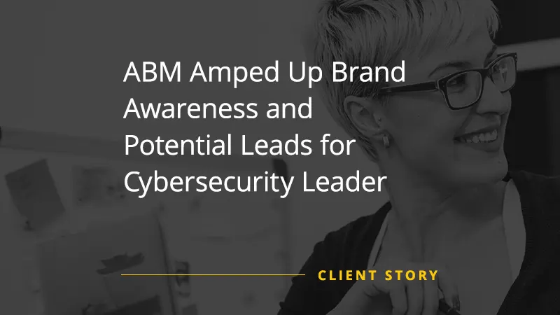 ABM Amped Up Brand Awareness and Potential Leads for Cybersecurity Leader