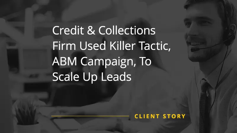 Credit & Collections Firm Used Killer Tactic, ABM Campaign, To Scale Up Leads