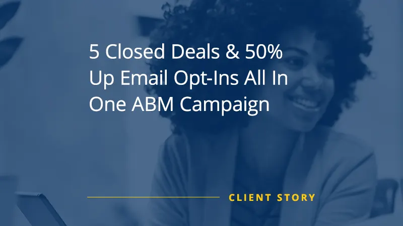 5 Closed Deals & 50% Up Email Opt-Ins All In One ABM Campaign