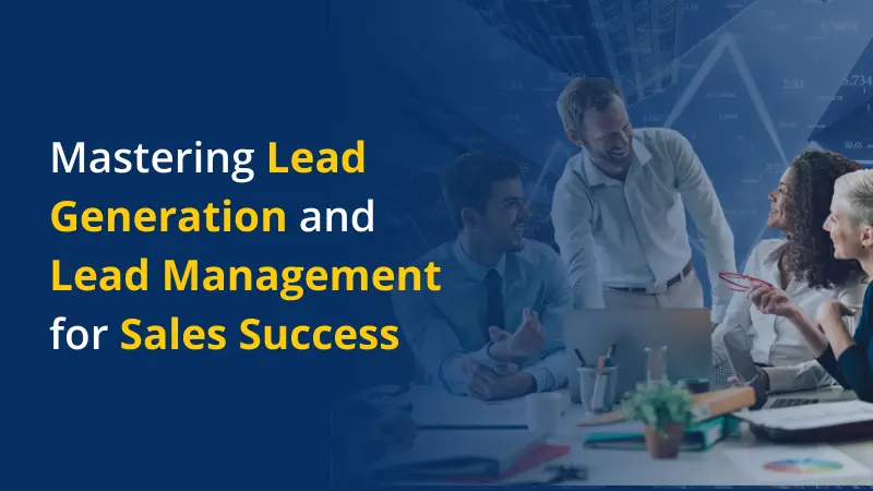 Mastering Lead Generation and Lead Management for Sales Success