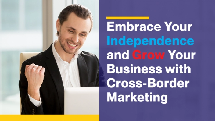 Embrace Your Independence and Grow Your Business with Cross-Border Marketing