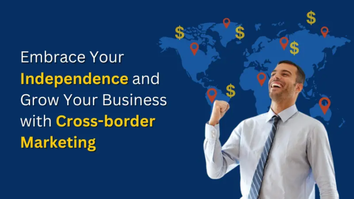 Embrace Your Independence and Grow Your Business with Cross-border Marketing