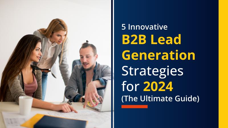 5 Innovative B2B Lead Generation Strategies for 2024 (The Ultimate Guide)
