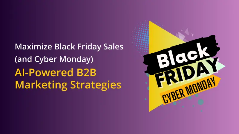 Maximize Black Friday Sales (and Cyber Monday) with AI-Powered B2B Marketing Strategies
