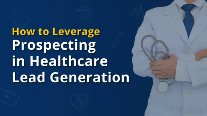 Healthcare Lead Generation How to Prospect to Generate More Leads and Close Deals Faster