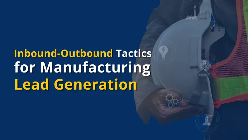 Inbound-Outbound Tactics for Manufacturing Lead Generation