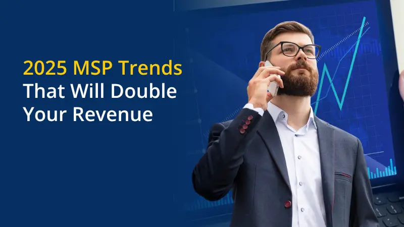 2025 MSP Trends That Will Double Your Revenue