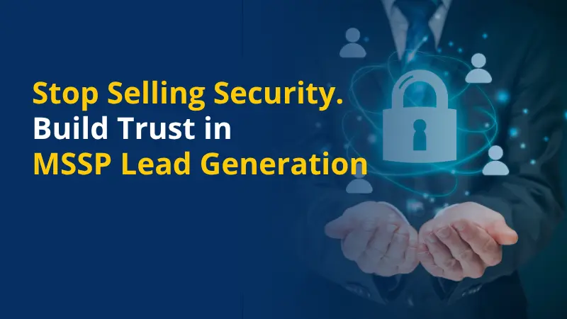 Stop Selling Security Build Trust in Leadgen