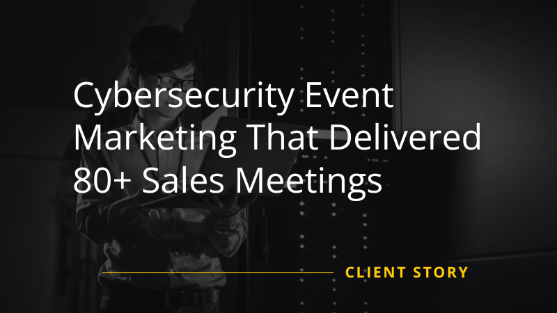Cybersecurity Event Marketing Delivered Sales Meetings