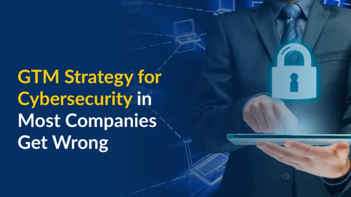 GTM Strategy for Cybersecurity in Most Companies Get Wrong