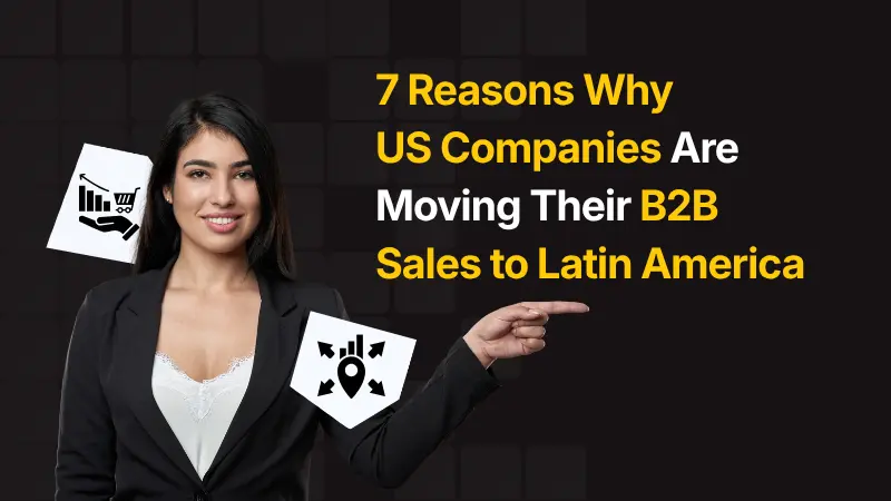 7 Reasons Why US Companies Are Moving Their B2B Sales to Latin America