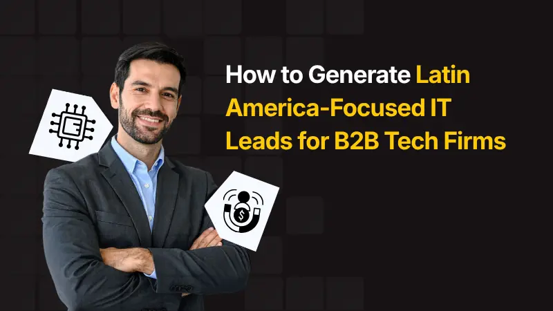 How to Generate Latin America-Focused IT Leads for B2B Tech Firms